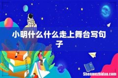 小明什么什么走上舞台写句子
