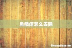 鱼鳞痣怎么去除