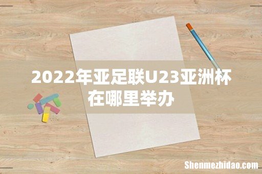 2022年亚足联U23亚洲杯在哪里举办