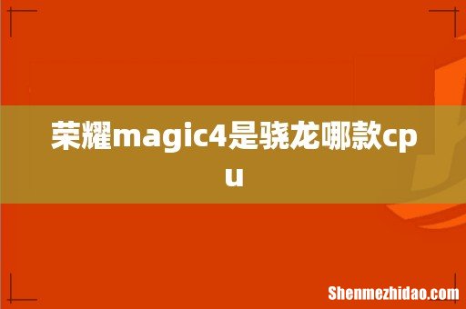 荣耀magic4是骁龙哪款cpu