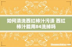 如何清洗西红柿汁污渍 西红柿汁能用84洗掉吗