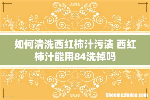 如何清洗西红柿汁污渍 西红柿汁能用84洗掉吗