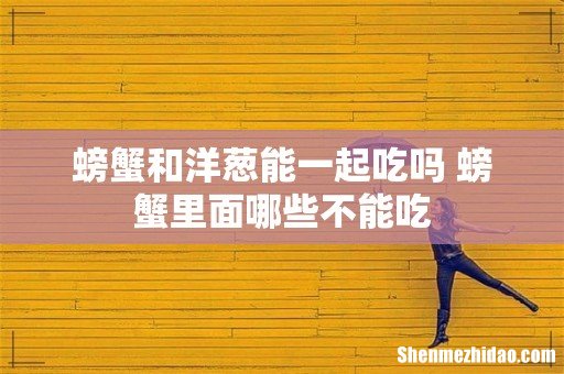 螃蟹和洋葱能一起吃吗 螃蟹里面哪些不能吃