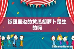饭团里边的黄瓜胡萝卜是生的吗
