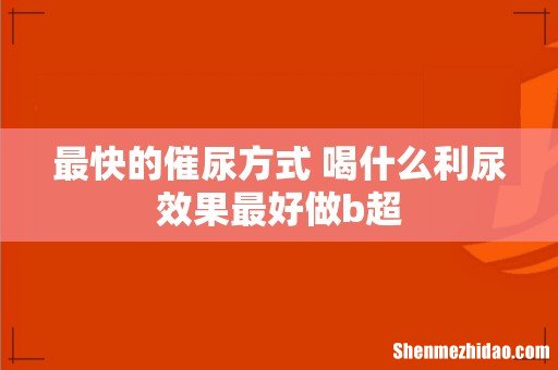 最快的催尿方式 喝什么利尿效果最好做b超