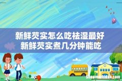 新鲜芡实怎么吃祛湿最好 新鲜芡实煮几分钟能吃