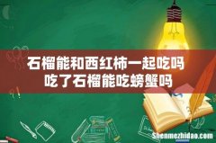 石榴能和西红柿一起吃吗 吃了石榴能吃螃蟹吗