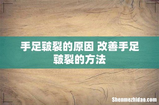 手足皲裂的原因 改善手足皲裂的方法