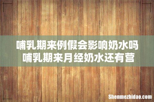 哺乳期来例假会影响奶水吗 哺乳期来月经奶水还有营养吗