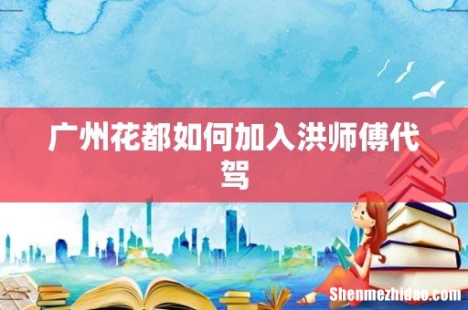 广州花都如何加入洪师傅代驾