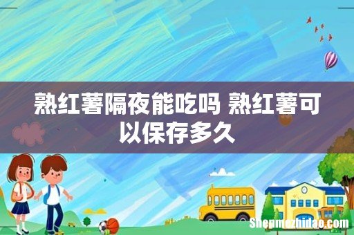 熟红薯隔夜能吃吗 熟红薯可以保存多久