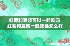 红薯和豆浆可以一起吃吗 红薯和豆浆一起吃会怎么样
