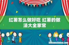 红薯怎么做好吃 红薯的做法大全家常
