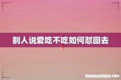 别人说爱吃不吃如何怼回去