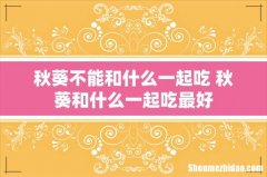 秋葵不能和什么一起吃 秋葵和什么一起吃最好