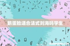 鹅蛋脸适合法式刘海吗学生