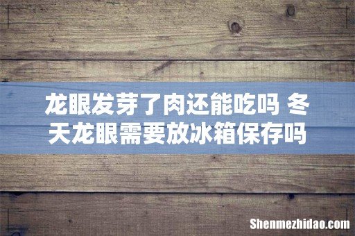 龙眼发芽了肉还能吃吗 冬天龙眼需要放冰箱保存吗