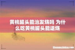 黄桃罐头能治发烧吗 为什么吃黄桃罐头能退烧
