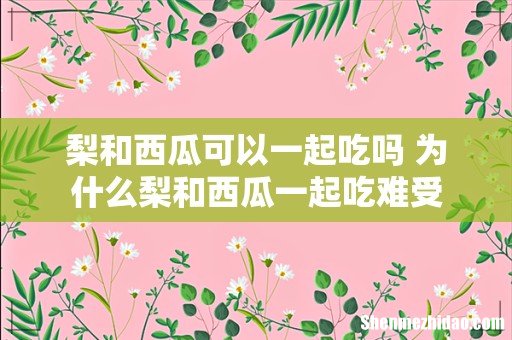梨和西瓜可以一起吃吗 为什么梨和西瓜一起吃难受