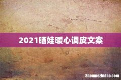 2021晒娃暖心调皮文案