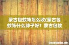 蒙古包蚊帐什么牌子好？蒙古包蚊帐折叠方法介绍 蒙古包蚊帐怎么收