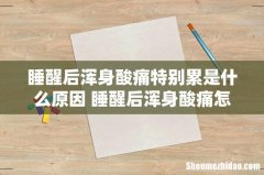 睡醒后浑身酸痛特别累是什么原因 睡醒后浑身酸痛怎么办