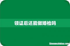 领证后还能做婚检吗