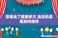 草莓洗了能放多久 洗后的草莓如何保存