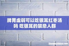 脾胃虚弱可以吃银耳红枣汤吗 吃银耳的禁忌人群