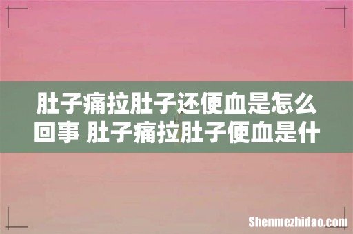 肚子痛拉肚子还便血是怎么回事 肚子痛拉肚子便血是什么病