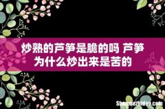 炒熟的芦笋是脆的吗 芦笋为什么炒出来是苦的