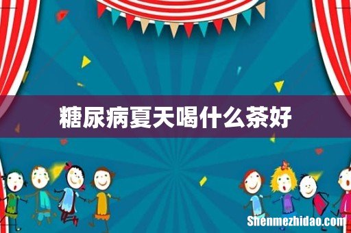 糖尿病夏天喝什么茶好