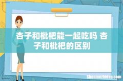 杏子和枇杷能一起吃吗 杏子和枇杷的区别