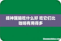 提神醒脑吃什么好 吃它们比咖啡有用得多