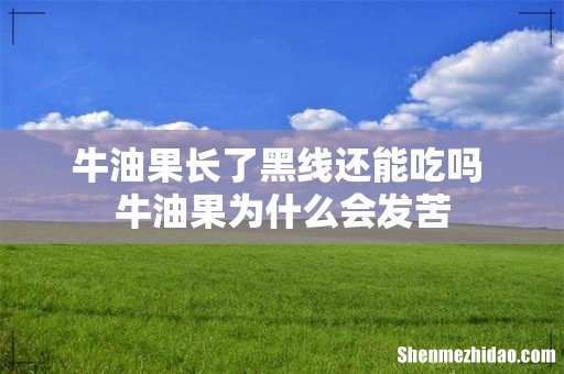 牛油果长了黑线还能吃吗 牛油果为什么会发苦