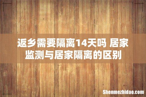 返乡需要隔离14天吗 居家监测与居家隔离的区别