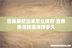 百香果挖出来怎么保存 百香果泡蜂蜜保存多久