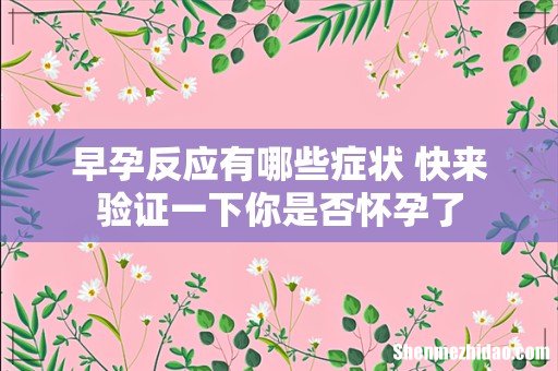 早孕反应有哪些症状 快来验证一下你是否怀孕了