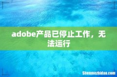 adobe产品已停止工作，无法运行