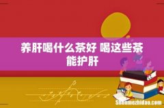 养肝喝什么茶好 喝这些茶能护肝