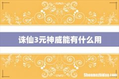 诛仙3元神威能有什么用