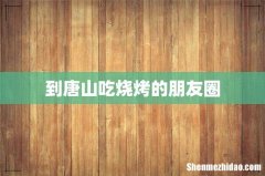 到唐山吃烧烤的朋友圈