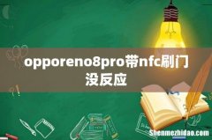opporeno8pro带nfc刷门没反应