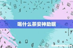 喝什么茶安神助眠