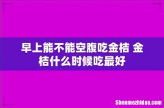 早上能不能空腹吃金桔 金桔什么时候吃最好