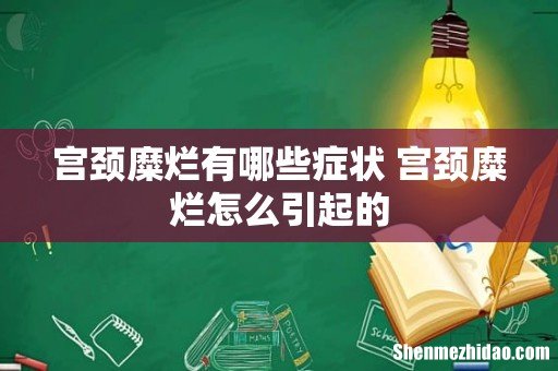 宫颈糜烂有哪些症状 宫颈糜烂怎么引起的