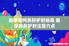 春季如何养肝护肝排毒 春季养肝护肝注意六点