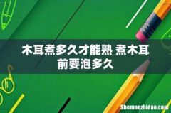 木耳煮多久才能熟 煮木耳前要泡多久