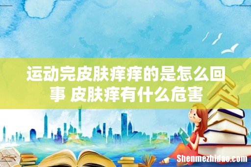 运动完皮肤痒痒的是怎么回事 皮肤痒有什么危害