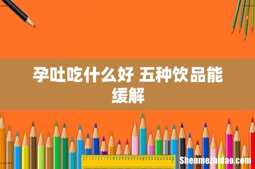 孕吐吃什么好 五种饮品能缓解